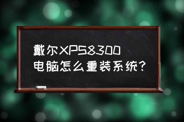 z8300笔记本重装系统 戴尔XPS8300电脑怎么重装系统？