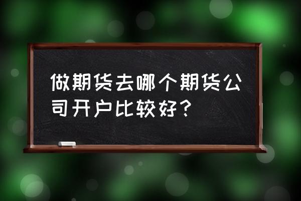 哪家期货公司开户最快 做期货去哪个期货公司开户比较好？