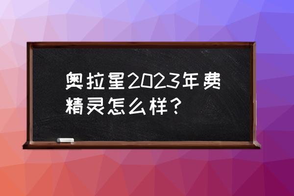 奥拉星下一代精灵王 奥拉星2023年费精灵怎么样？