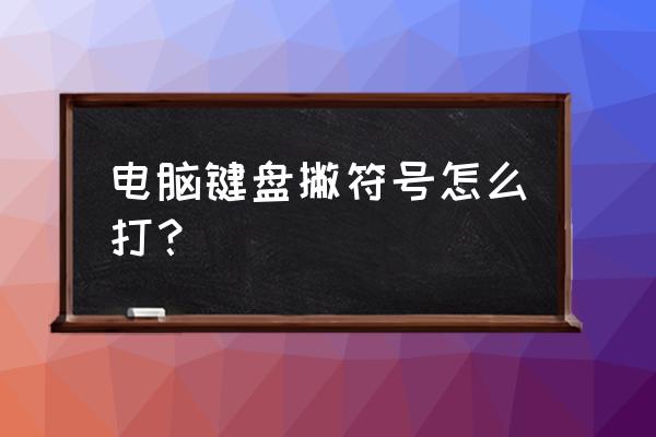 电脑上所有的标点符号怎么打出来 电脑键盘撇符号怎么打？