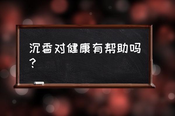 沉香茶适合什么人喝 沉香对健康有帮助吗？