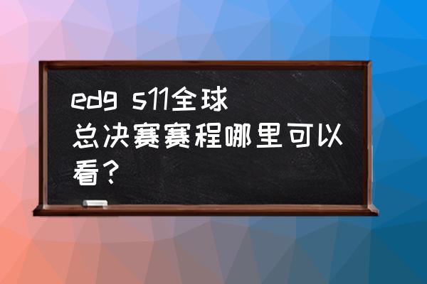 英雄联盟s11赛程决赛在哪 edg s11全球总决赛赛程哪里可以看？