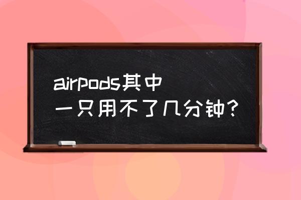 airpods怎么判断电池需要更换了 airpods其中一只用不了几分钟？