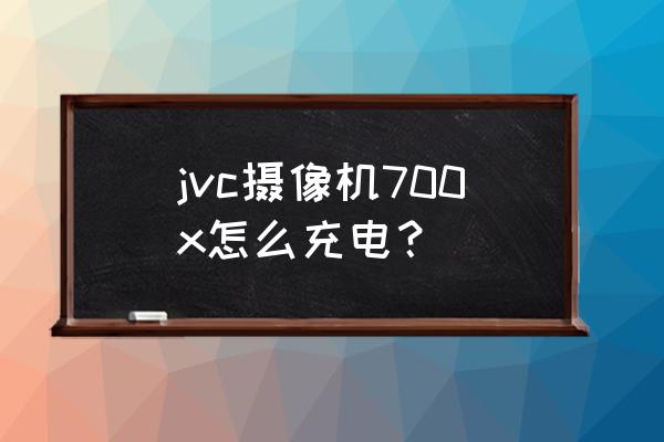 jvc数码摄录一体机怎么使用 jvc摄像机700x怎么充电？