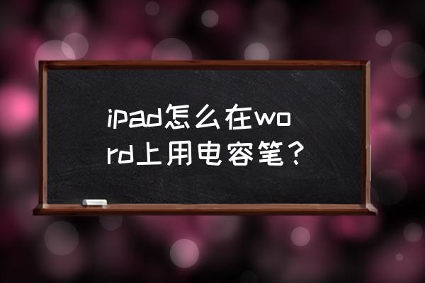 电容笔连接ipad平板的步骤 ipad怎么在word上用电容笔？