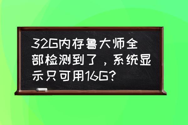 鲁大师电脑显示内存不足 32G内存鲁大师全部检测到了，系统显示只可用16G？