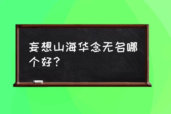 沃炎石是如何获得 妄想山海华念无名哪个好？