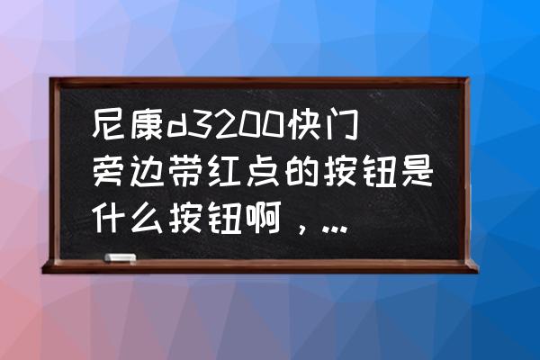 尼康d3200使用教程图文 尼康d3200快门旁边带红点的按钮是什么按钮啊，帮帮忙？