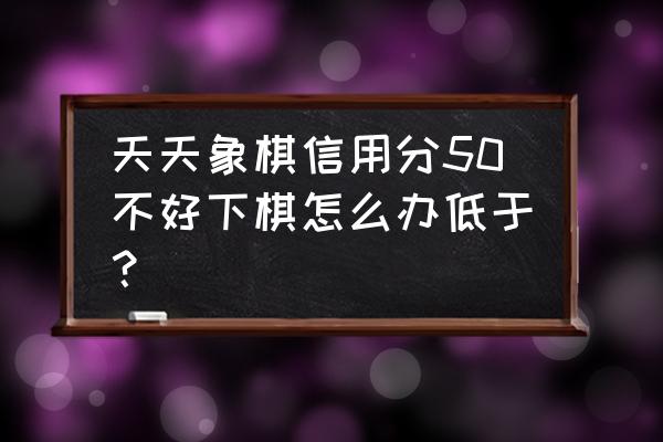 天天象棋新版100关怎么过 天天象棋信用分50不好下棋怎么办低于？