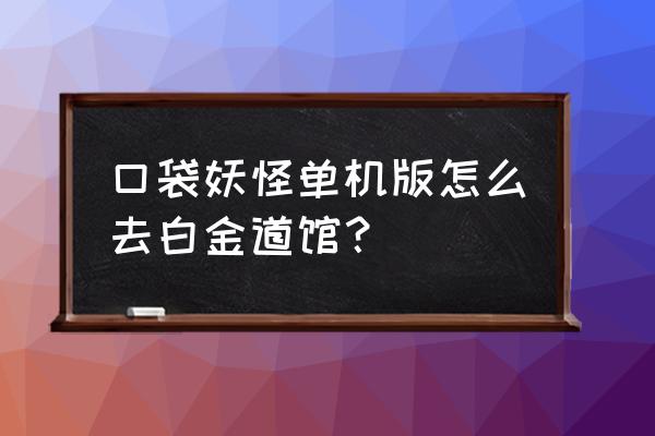 口袋妖怪的诺斯高原山洞怎么过 口袋妖怪单机版怎么去白金道馆？