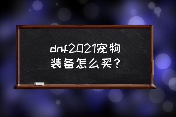 dnf拍卖行值得买的道具 dnf2021宠物装备怎么买？