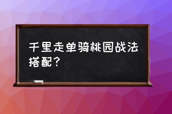 桃园s1最强战法 千里走单骑桃园战法搭配？