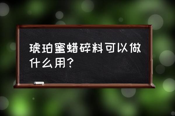 佩戴琥珀蜜蜡对身体有什么好处 琥珀蜜蜡碎料可以做什么用？