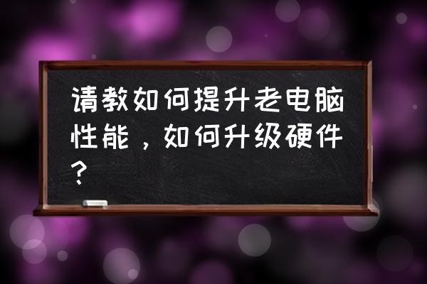 电脑性能怎么发挥最好 请教如何提升老电脑性能，如何升级硬件？