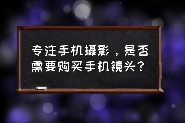 diy旧照相机镜头怎样用于手机 专注手机摄影，是否需要购买手机镜头？