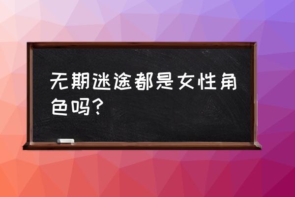 无期迷途兑换码上限咋回事 无期迷途都是女性角色吗？