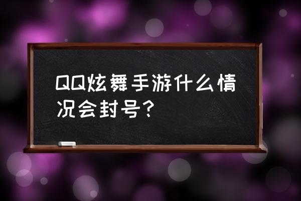 qq炫舞被封号十年怎么办 QQ炫舞手游什么情况会封号？