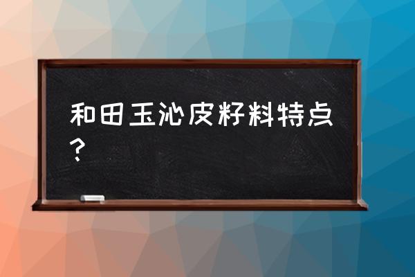 和田玉最好的籽料特征 和田玉沁皮籽料特点？