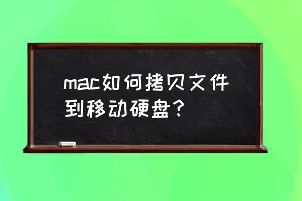 mac不能往移动硬盘拷东西 mac如何拷贝文件到移动硬盘？