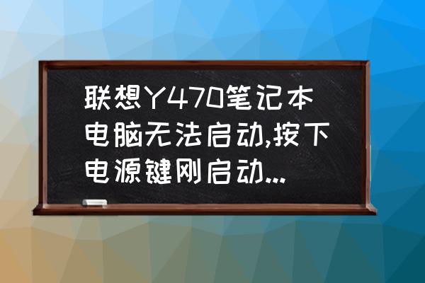 联想y470间歇性蓝屏怎么解决 联想Y470笔记本电脑无法启动,按下电源键刚启动就又自动关了，而且还自动启动和关掉？