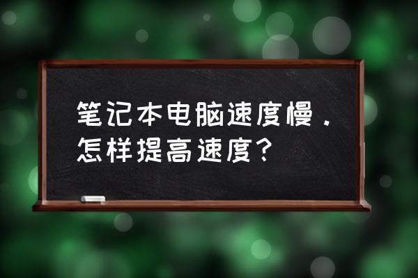 笔记本电脑性能提高 笔记本电脑速度慢。怎样提高速度？