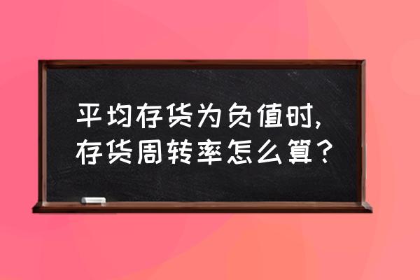 平均库存量计算公式 平均存货为负值时,存货周转率怎么算？