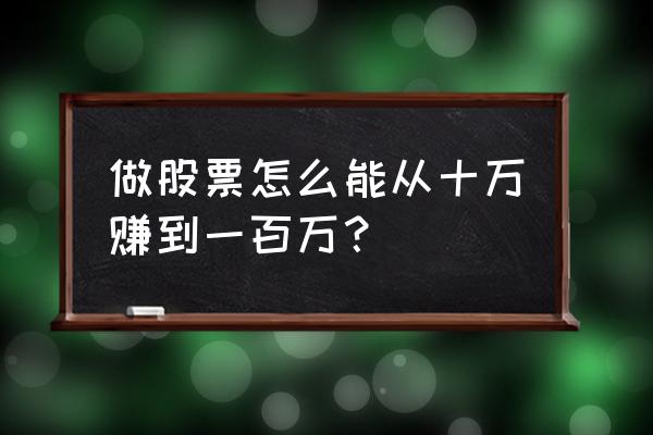 10万元买股票投资方法 做股票怎么能从十万赚到一百万？