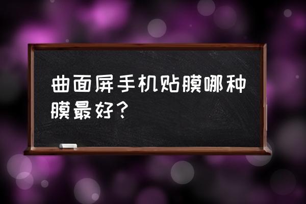 手机屏贴膜哪种较好 曲面屏手机贴膜哪种膜最好？