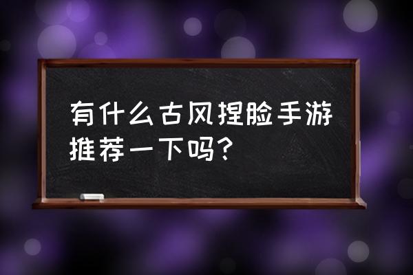 楚留香手游捏脸数据女 有什么古风捏脸手游推荐一下吗？