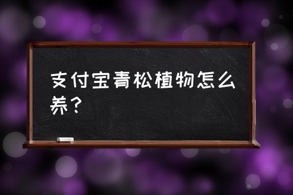 光遇要怎么获得永久伸缩药水 支付宝青松植物怎么养？