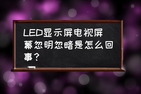 电视机颜色不正常的原因调整方法 LED显示屏电视屏幕忽明忽暗是怎么回事？