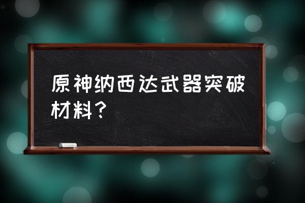 原神劫波莲最佳采集路线 原神纳西达武器突破材料？