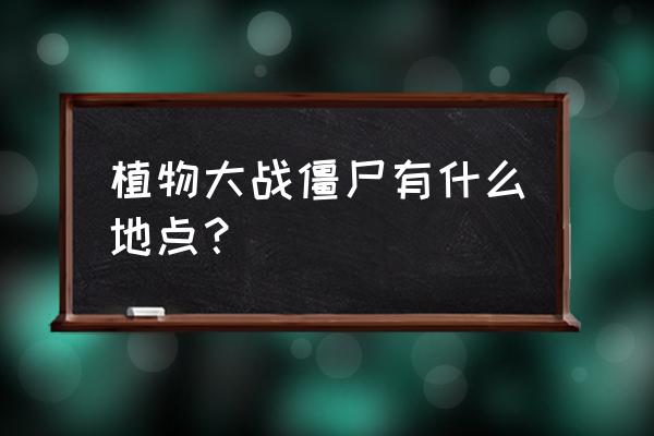 植物大战僵尸2复兴第16天简单攻略 植物大战僵尸有什么地点？