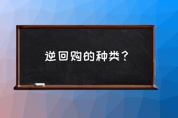 正回购和逆回购通俗举例 逆回购的种类？