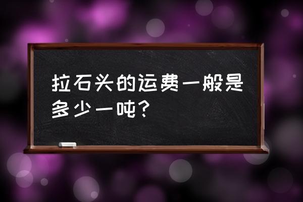 云南便宜的宝石 拉石头的运费一般是多少一吨？