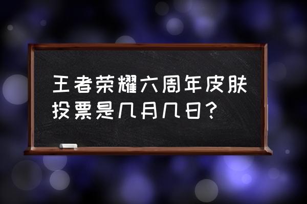 王者荣耀周年庆投票地址 王者荣耀六周年皮肤投票是几月几日？