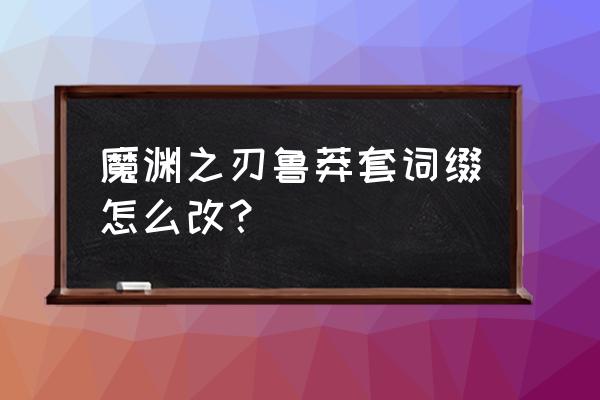 魔渊之刃鲁莽者套装解锁条件 魔渊之刃鲁莽套词缀怎么改？