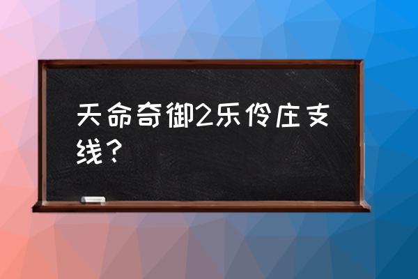 天命奇御主线任务顺序 天命奇御2乐伶庄支线？