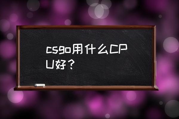 玩游戏用什么cpu最好 csgo用什么CPU好？