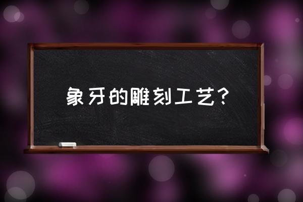 竹雕有底款吗 象牙的雕刻工艺？