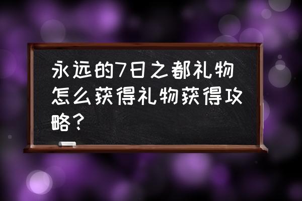 永远的七日之都安二周目攻略 永远的7日之都礼物怎么获得礼物获得攻略？