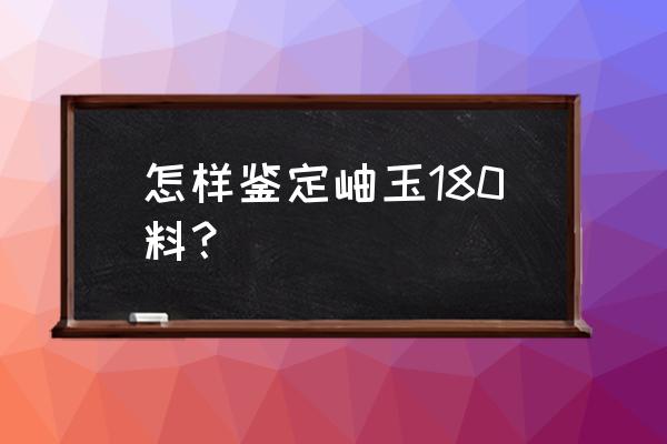 岫岩玉手镯如何鉴定真假 怎样鉴定岫玉180料？