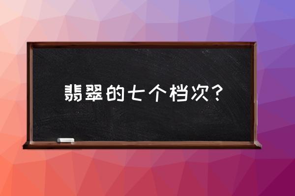 豆种翡翠分几个档次 翡翠的七个档次？