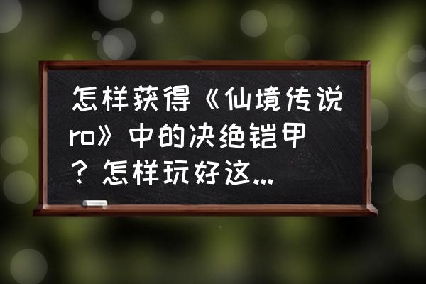 仙境传说刷怪最快职业 怎样获得《仙境传说ro》中的决绝铠甲？怎样玩好这款游戏？