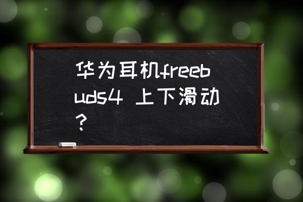 小米flipbuds pro手势操作 华为耳机freebuds4 上下滑动？