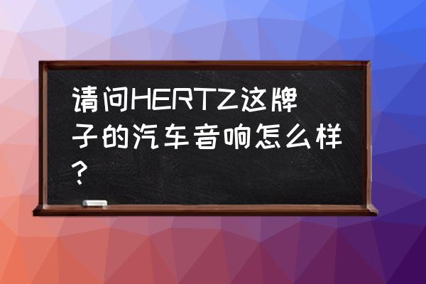 入门级汽车音响选什么喇叭好 请问HERTZ这牌子的汽车音响怎么样？