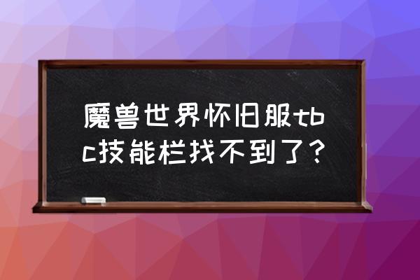 地下城与勇士怎么把技能栏调出 魔兽世界怀旧服tbc技能栏找不到了？