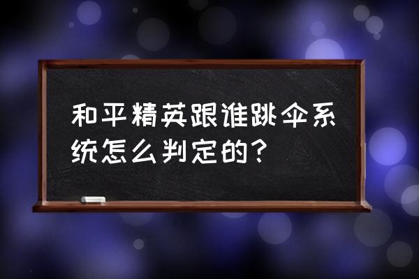 和平精英怎么能不带领队友跳伞 和平精英跟谁跳伞系统怎么判定的？