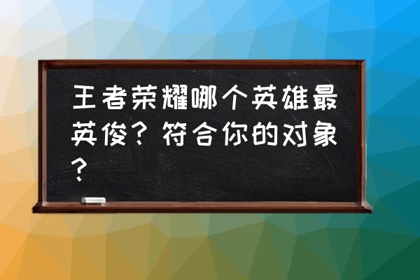 王者峡谷中凯的秘密 王者荣耀哪个英雄最英俊？符合你的对象？