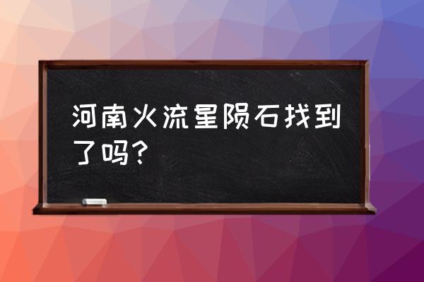 燃烧的陨石怎么可以快速获得 河南火流星陨石找到了吗？